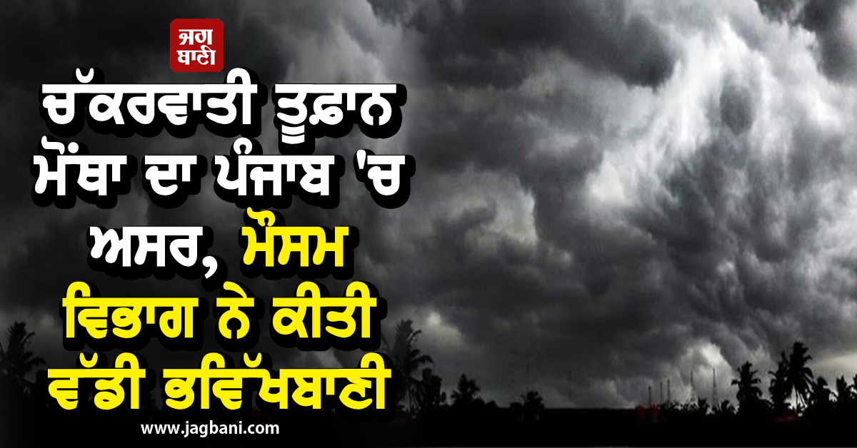 ਚੱਕਰਵਾਤੀ ਤੂਫ਼ਾਨ ਮੋਂਥਾ ਦਾ ਪੰਜਾਬ ''ਚ ਅਸਰ, ਮੌਸਮ ਵਿਭਾਗ ਨੇ ਕੀਤੀ ਵੱਡੀ ਭਵਿੱਖਬਾਣੀ