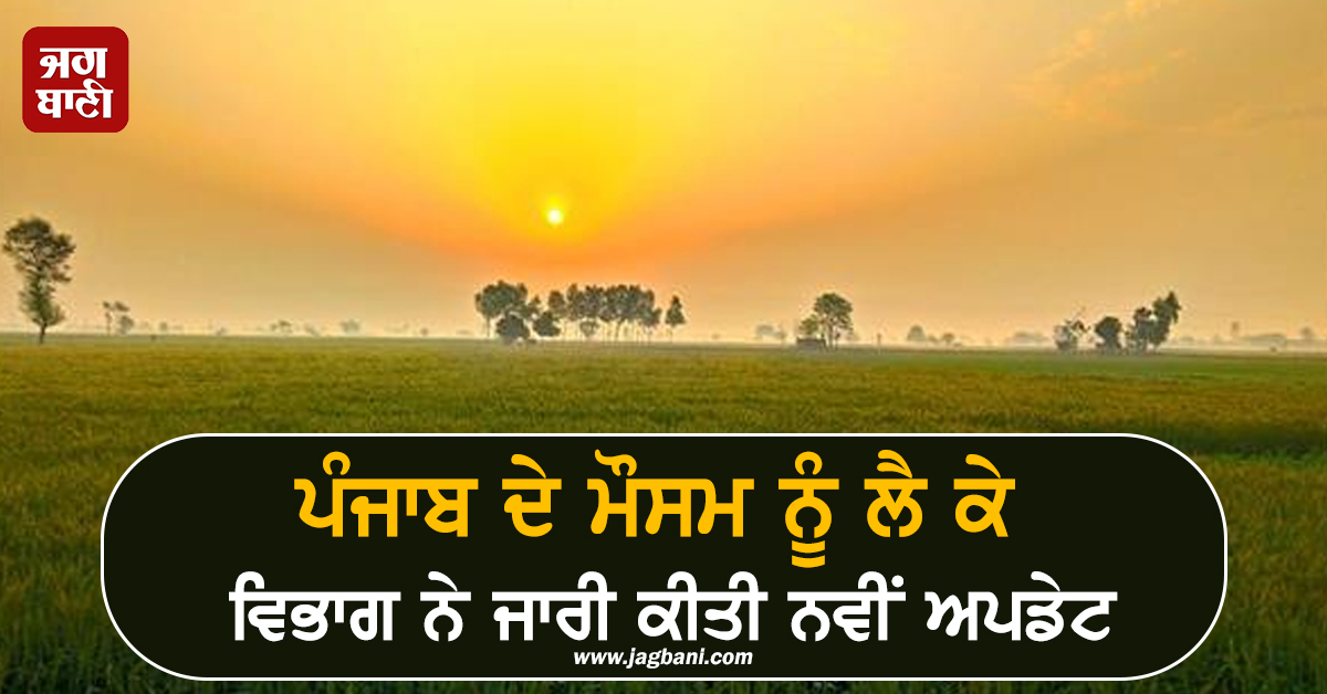 ਪੰਜਾਬ ਦੇ ਮੌਸਮ ਨੂੰ ਲੈ ਕੇ ਵਿਭਾਗ ਨੇ ਜਾਰੀ ਕੀਤੀ ਨਵੀਂ ਅਪਡੇਟ, ਅਗਲੇ 4-5 ਦਿਨਾਂ ਤੱਕ...