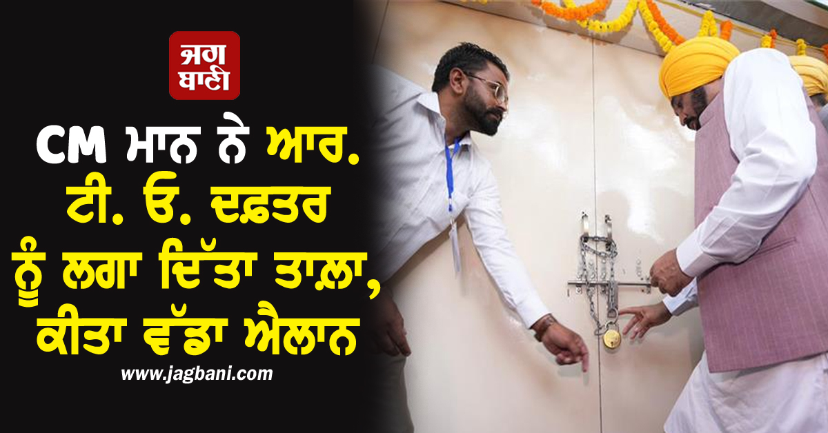 CM ਮਾਨ ਨੇ ਆਰ. ਟੀ. ਓ. ਦਫ਼ਤਰ ਨੂੰ ਲਗਾ ਦਿੱਤਾ ਤਾਲ਼ਾ, ਕੀਤਾ ਵੱਡਾ ਐਲਾਨ