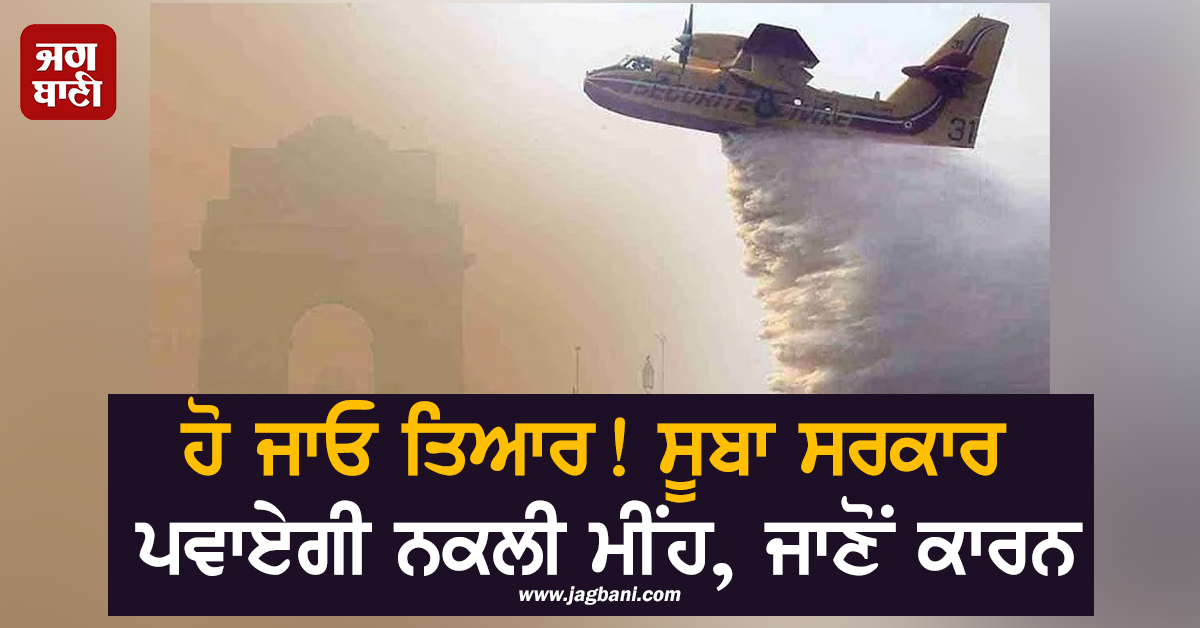 ਹੋ ਜਾਓ ਤਿਆਰ! ਸੂਬਾ ਸਰਕਾਰ ਪਵਾਏਗੀ ਨਕਲੀ ਮੀਂਹ, ਜਾਣੋਂ ਕਾਰਨ