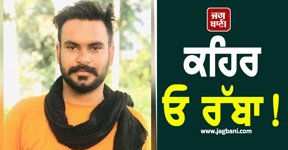 ਕਹਿਰ ਓ ਰੱਬਾ! ਰਾਤੀਂ ਸੁੱਤਾ ਮੁੜ ਨਾ ਉੱਠਿਆ ਮਾਪਿਆਂ ਦਾ ਲਾਡਲਾ ਪੁੱਤ, ਆਵਾਜ਼ਾਂ ਮਾਰਦਾ ਰਹਿ ਗਿਆ ਪਰਿਵਾਰ