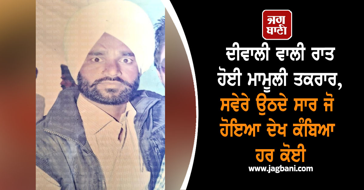 ਦੀਵਾਲੀ ਵਾਲੀ ਰਾਤ ਹੋਈ ਮਾਮੂਲੀ ਤਕਰਾਰ, ਸਵੇਰੇ ਉਠਦੇ ਸਾਰ ਜੋ ਹੋਇਆ ਦੇਖ ਕੰਬਿਆ ਹਰ ਕੋਈ