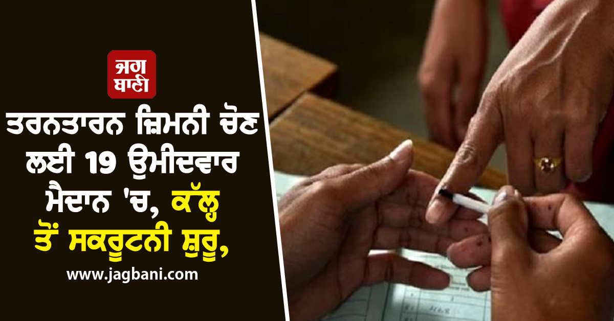 ਤਰਨਤਾਰਨ ਜ਼ਿਮਨੀ ਚੋਣ ਲਈ 19 ਉਮੀਦਵਾਰ ਮੈਦਾਨ 'ਚ, ਕੱਲ੍ਹ ਤੋਂ ਸਕਰੂਟਨੀ ਸ਼ੁਰੂ, 11 ਨਵੰਬਰ ਨੂੰ ਹੋਵੇਗੀ ਚੋਣ