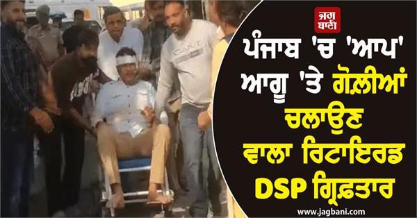 retired dsp dilsher singh arrested for firing at aap leader in punjab