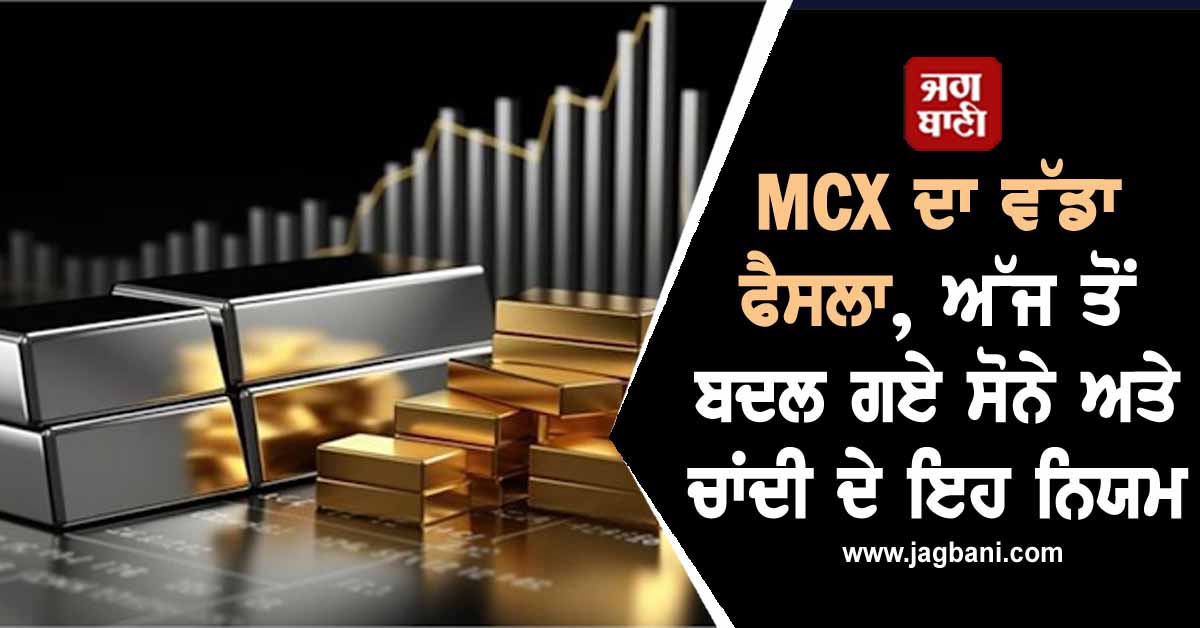 MCX ਦਾ ਵੱਡਾ ਫੈਸਲਾ, ਅੱਜ ਤੋਂ ਬਦਲ ਗਏ ਸੋਨੇ ਅਤੇ ਚਾਂਦੀ ਦੇ ਇਹ ਨਿਯਮ