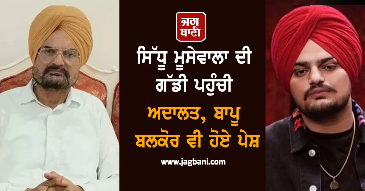 ਸਿੱਧੂ ਮੂਸੇਵਾਲਾ ਦੀ ਗੱਡੀ ਪਹੁੰਚੀ ਅਦਾਲਤ, ਬਾਪੂ ਬਲਕੋਰ ਵੀ ਹੋਏ ਪੇਸ਼