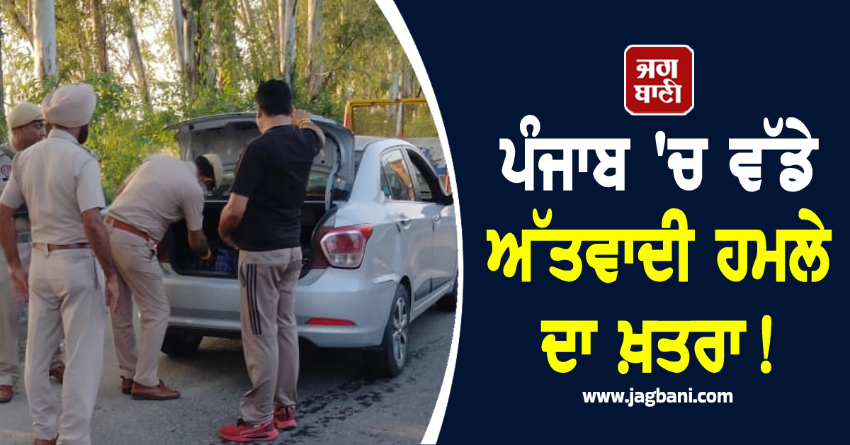 ਪੰਜਾਬ ''ਚ ਵੱਡੇ ਅੱਤਵਾਦੀ ਹਮਲੇ ਦਾ ਖ਼ਤਰਾ! ਬੰਬ ਧਮਾਕਿਆਂ ਦੀ ਸਾਜ਼ਿਸ਼ ਦਾ ਖ਼ੁਲਾਸਾ; ਸੁਰੱਖਿਆ ਏਜੰਸੀਆਂ ਅਲਰਟ