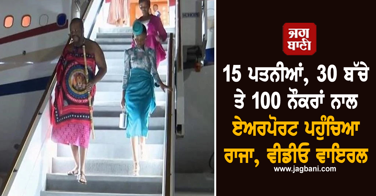 15 ਪਤਨੀਆਂ, 30 ਬੱਚੇ ਤੇ 100 ਨੌਕਰਾਂ ਨਾਲ ਏਅਰਪੋਰਟ ਪਹੁੰਚਿਆ ਰਾਜਾ, ਵੀਡੀਓ ਵਾਇਰਲ