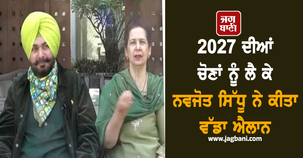 2027 ਦੀਆਂ ਚੋਣਾਂ ਨੂੰ ਲੈ ਕੇ ਨਵਜੋਤ ਸਿੱਧੂ ਨੇ ਕੀਤਾ ਵੱਡਾ ਐਲਾਨ