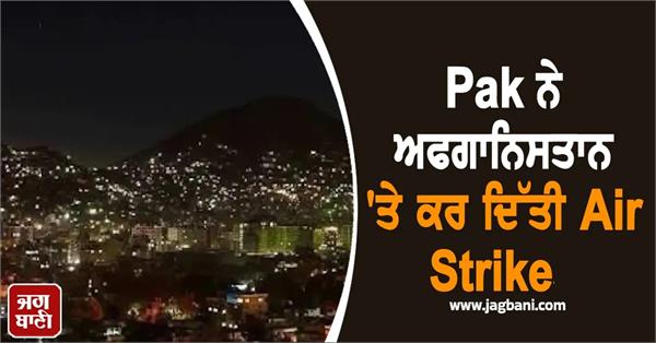 paf strikes kabul hours after pakistan s all out war threat to afghanistan