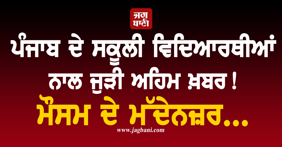 ਪੰਜਾਬ ਦੇ ਸਕੂਲੀ ਵਿਦਿਆਰਥੀਆਂ ਨਾਲ ਜੁੜੀ ਅਹਿਮ ਖ਼ਬਰ! ਮੌਸਮ ਦੇ ਮੱਦੇਨਜ਼ਰ...