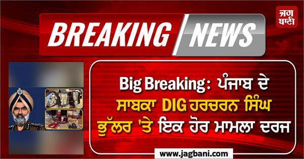 another case registered against former punjab dig harcharan singh bhullar