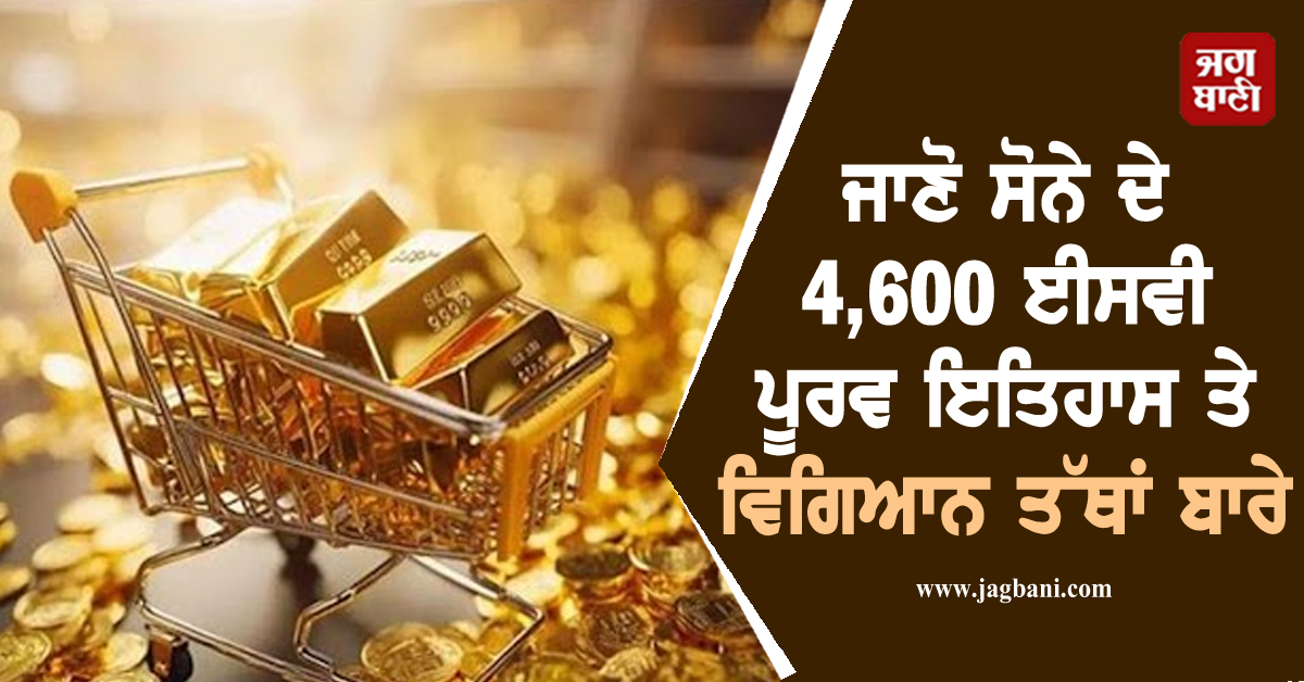 ਜਾਣੋ ਸੋਨੇ ਦੇ 4,600 ਈਸਵੀ ਪੂਰਵ ਇਤਿਹਾਸ ਤੇ ਵਿਗਿਆਨਕ ਤੱਥਾਂ ਬਾਰੇ, ਧਰਤੀ ਅੰਦਰ ਬਚਿਆ ਸਿਰਫ਼ ਇੰਨਾ Gold