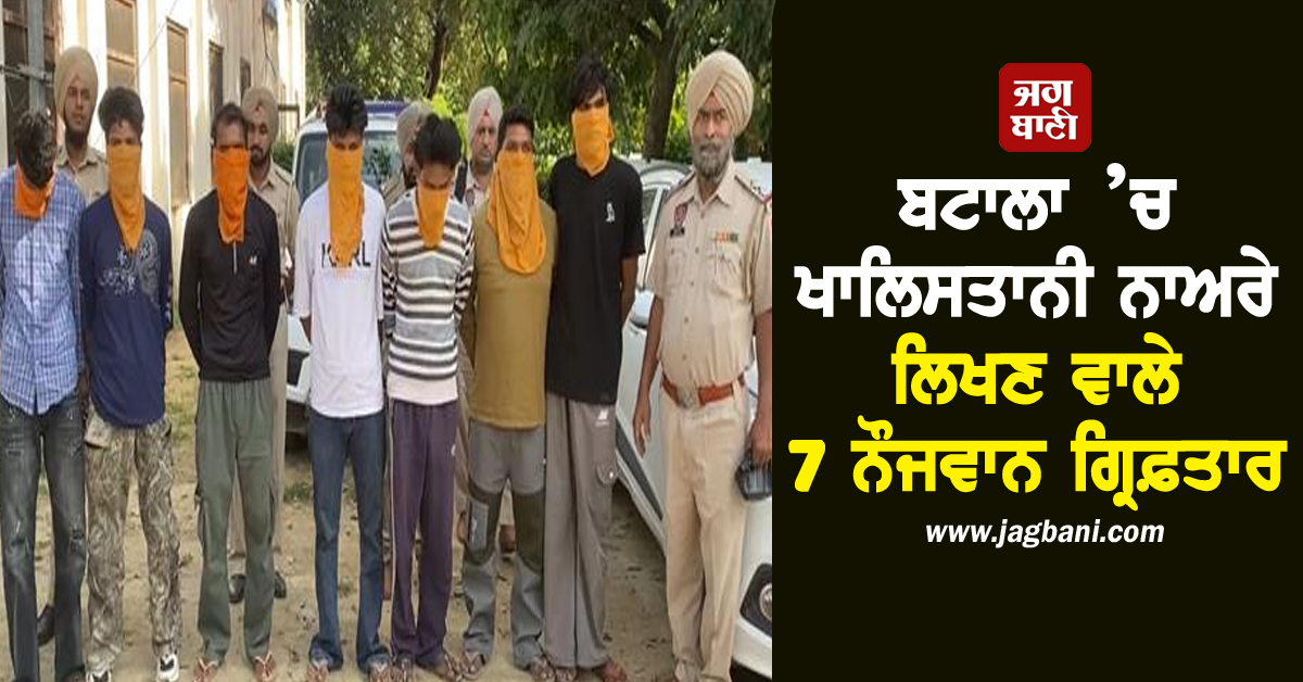 ਬਟਾਲਾ ’ਚ ਖਾਲਿਸਤਾਨੀ ਨਾਅਰੇ ਲਿਖਣ ਵਾਲੇ 7 ਨੌਜਵਾਨ ਗ੍ਰਿਫ਼ਤਾਰ, ਵਿਦੇਸ਼ੀ ਸਾਜ਼ਿਸ਼ ਆਈ ਸਾਹਮਣੇ