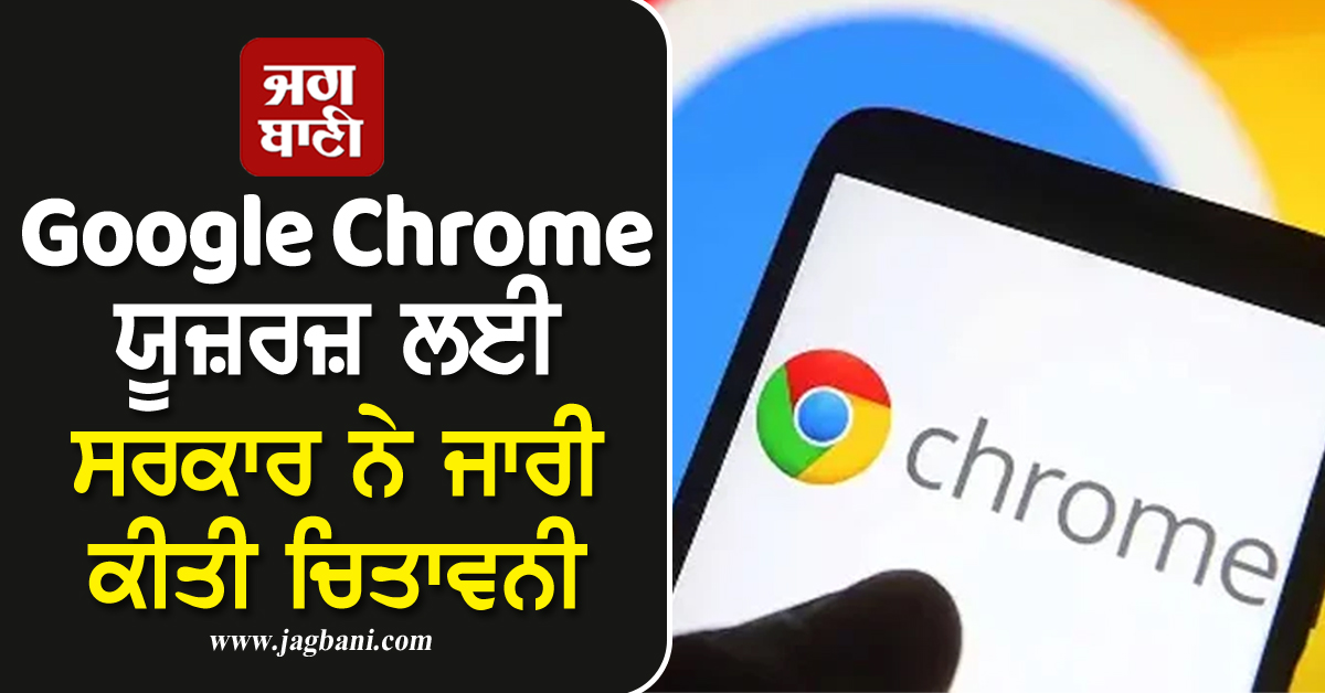 Google Chrome ਯੂਜ਼ਰਜ਼ ਲਈ ਸਰਕਾਰ ਨੇ ਜਾਰੀ ਕੀਤੀ ਚਿਤਾਵਨੀ, ਤੁਰੰਤ ਕਰੋ ਇਹ ਕੰਮ