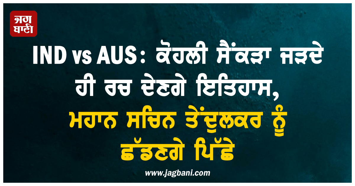 IND vs AUS: ਕੋਹਲੀ ਸੈਂਕੜਾ ਜੜਦੇ ਹੀ ਰਚ ਦੇਣਗੇ ਇਤਿਹਾਸ, ਮਹਾਨ ਸਚਿਨ ਤੇਂਦੁਲਕਰ ਨੂੰ ਛੱਡਣਗੇ ਪਿੱਛੇ