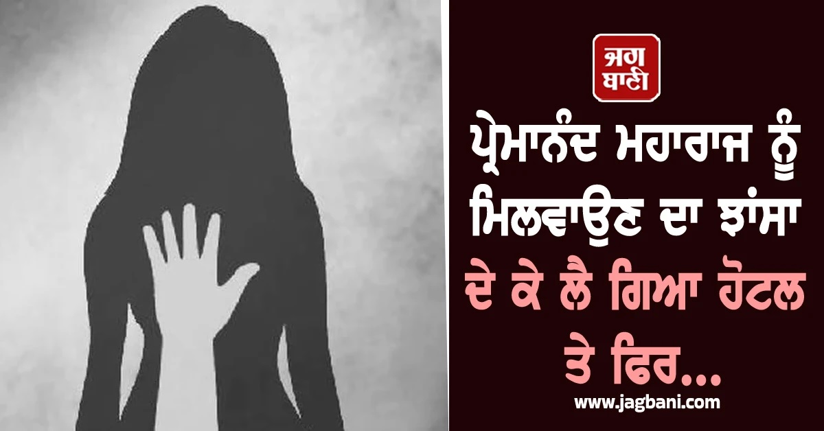 ਪ੍ਰੇਮਾਨੰਦ ਮਹਾਰਾਜ ਨੂੰ ਮਿਲਵਾਉਣ ਦਾ ਝਾਂਸਾ ਦੇ ਕੇ ਔਰਤ ਨੂੰ ਲੈ ਗਿਆ ਹੋਟਲ ਤੇ ਫਿਰ...