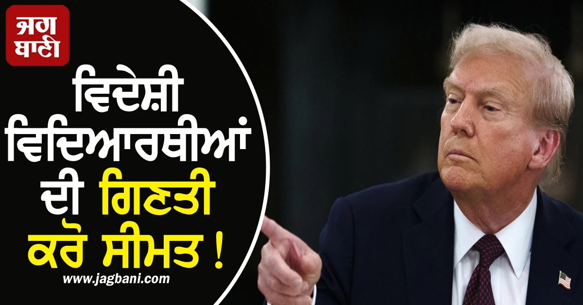 ਵਿਦੇਸ਼ੀ ਵਿਦਿਆਰਥੀਆਂ ਦੀ ਗਿਣਤੀ ਕਰੋ ਸੀਮਤ! ਟਰੰਪ ਨੇ ਚੋਟੀ ਦੀਆਂ ਯੂਨੀਵਰਸਿਟੀਆਂ ਮੂਹਰੇ ਰੱਖੀਆਂ ਸ਼ਰਤਾਂ