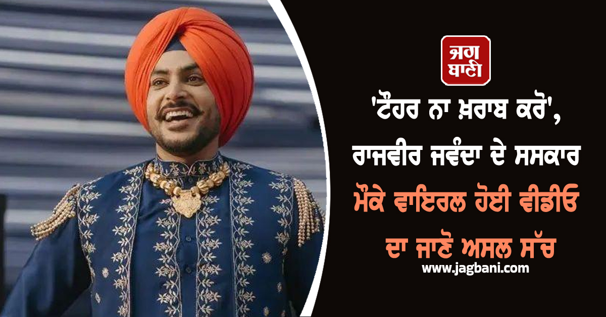 'ਟੌਹਰ ਨਾ ਖ਼ਰਾਬ ਕਰੋ', ਰਾਜਵੀਰ ਜਵੰਦਾ ਦੇ ਸਸਕਾਰ ਮੌਕੇ ਵਾਇਰਲ ਹੋਈ ਵੀਡੀਓ ਦਾ ਜਾਣੋ ਅਸਲ ਸੱਚ