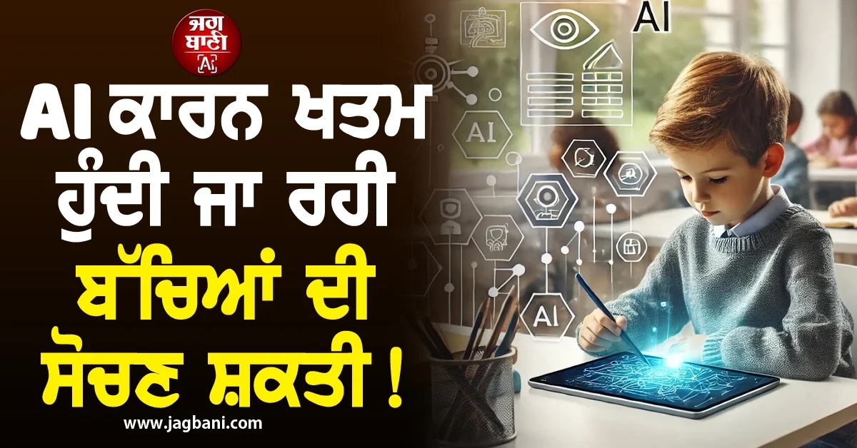 AI ਕਾਰਨ ਖਤਮ ਹੁੰਦੀ ਜਾ ਰਹੀ ਬੱਚਿਆਂ ਦੀ ਸੋਚਣ ਸ਼ਕਤੀ! ਮਾਹਰਾਂ ਦੀ ਵੱਡੀ Warning