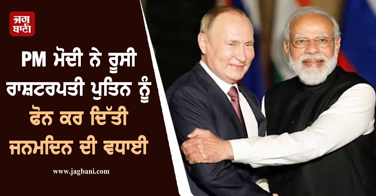 PM ਮੋਦੀ ਨੇ ਰੂਸੀ ਰਾਸ਼ਟਰਪਤੀ ਪੁਤਿਨ ਨੂੰ ਫੋਨ ਕਰ ਦਿੱਤੀ ਜਨਮਦਿਨ ਦੀ ਵਧਾਈ