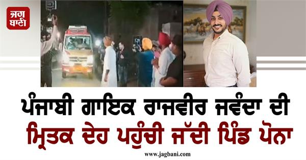 deadbody punjabi singer rajveer jawanda reached his native village of poona
