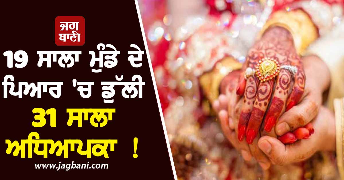 19 ਸਾਲਾ ਮੁੰਡੇ ਦੇ ਪਿਆਰ 'ਚ ਡੁੱਲੀ 31 ਸਾਲਾ ਅਧਿਆਪਕਾ ! ਹੈਰਾਨ ਕਰੇਗਾ ਪੰਜਾਬ ਦਾ ਇਹ ਮਾਮਲਾ