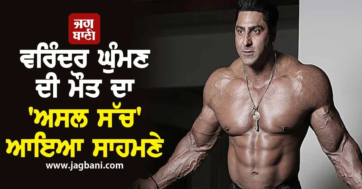 ਵਰਿੰਦਰ ਘੁੰਮਣ ਦੀ ਮੌਤ ਦਾ 'ਅਸਲ ਸੱਚ' ਆਇਆ ਸਾਹਮਣੇ