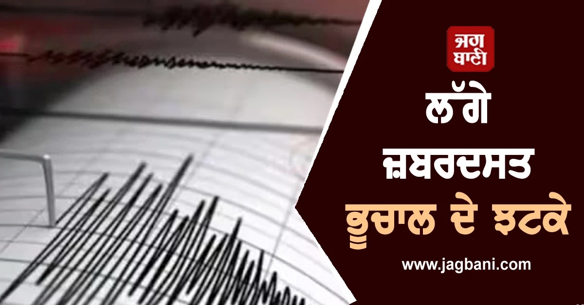 ਲੱਗੇ ਜ਼ਬਰਦਸਤ ਭੂਚਾਲ ਦੇ ਝਟਕੇ, ਜੰਮੂ-ਕਸ਼ਮੀਰ ਤੱਕ ਕੰਬ ਗਈ ਧਰਤੀ