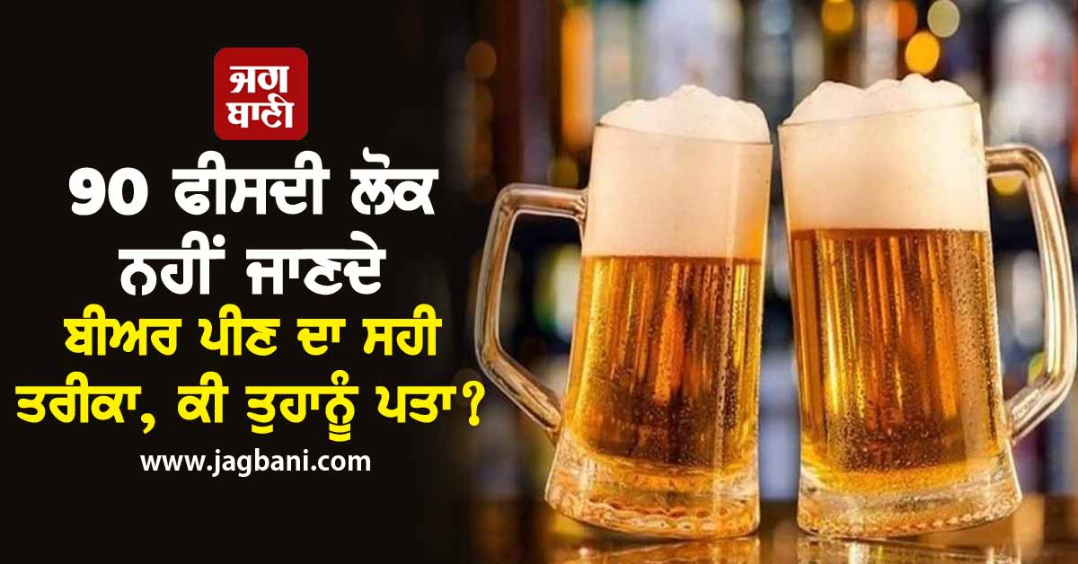 90 ਫੀਸਦੀ ਲੋਕ ਨਹੀਂ ਜਾਣਦੇ ਬੀਅਰ ਪੀਣ ਦਾ ਸਹੀ ਤਰੀਕਾ, ਕੀ ਤੁਹਾਨੂੰ ਪਤਾ?