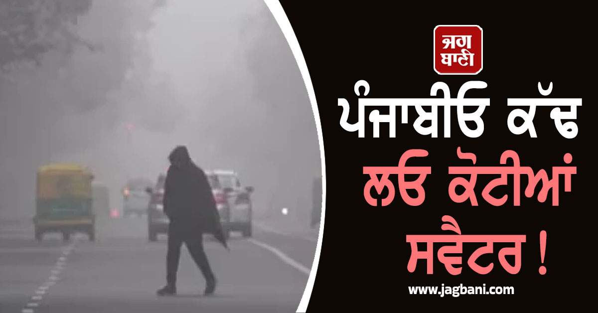 ਪੰਜਾਬੀਓ ਕੱਢ ਲਓ ਕੋਟੀਆਂ ਸਵੈਟਰ! ਇਸ ਵਾਰੀ ਪਵੇਗੀ ਹੱਡ ਚੀਰਵੀਂ ਠੰਡ