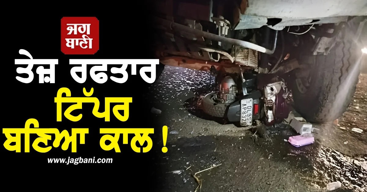 ਤੇਜ਼ ਰਫਤਾਰ ਟਿੱਪਰ ਬਣਿਆ ਕਾਲ! ਹਾਦਸੇ 'ਚ ਸਕੂਟਰੀ ਸਵਾਰ ਦੀ ਮੌਤ, ਦੇਖੋ ਰੂਹ ਕੰਬਾਊ ਤਸਵੀਰਾਂ