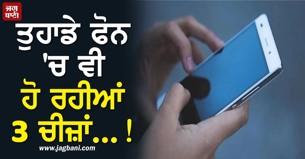 ਤੁਹਾਡੇ ਫੋਨ 'ਚ ਵੀ ਹੋ ਰਹੀਆਂ ਹਨ ਇਹ 3 ਚੀਜ਼ਾਂ ਤਾਂ ਤੁਰੰਤ ਹੋ ਜਾਓ ਸਾਵਧਾਨ! ਇਗਨੋਰ ਕਰਨਾ ਪੈ ਸਕਦੈ ਮਹਿੰਗਾ