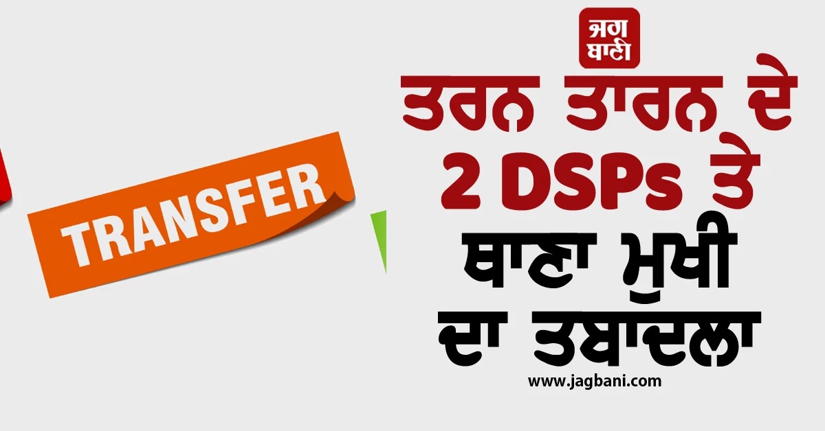 ਚੋਣ ਕਮਿਸ਼ਨ ਦੀਆਂ ਹਦਾਇਤਾਂ 'ਤੇ ਤਰਨ ਤਾਰਨ ਦੇ 2 DSPs ਤੇ ਥਾਣਾ ਮੁਖੀ ਦਾ ਤਬਾਦਲਾ