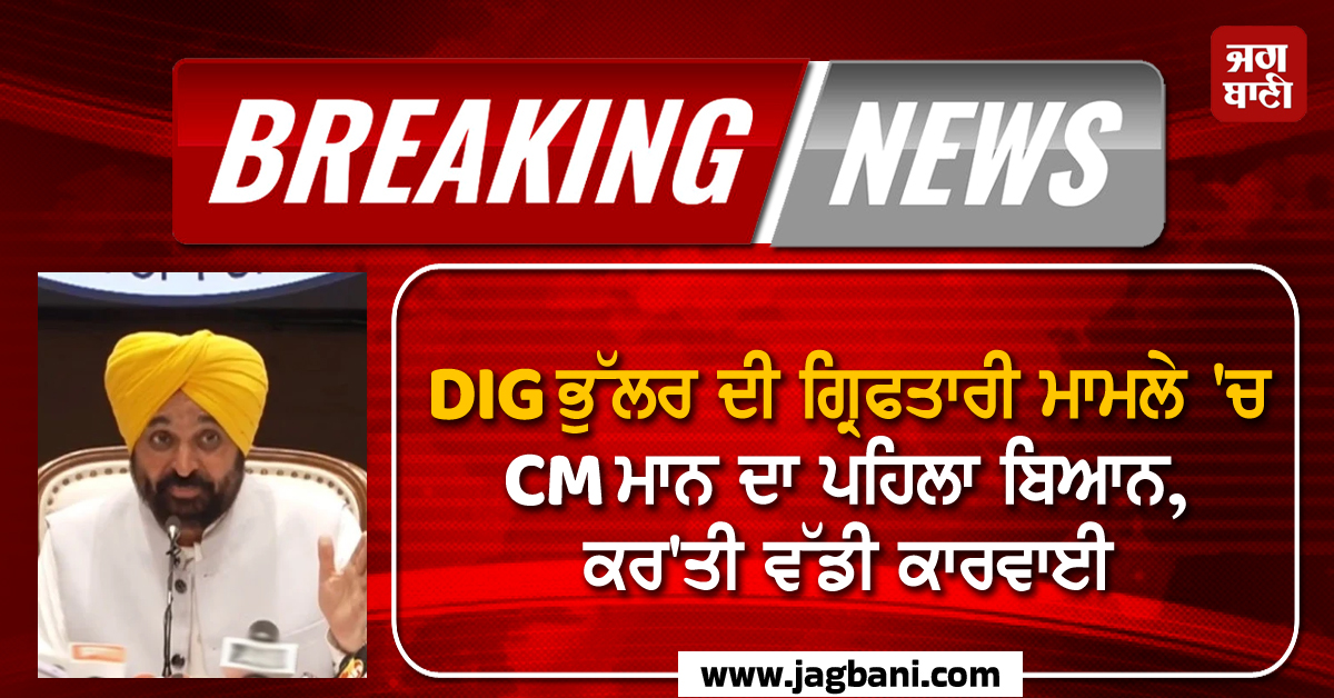 DIG ਭੁੱਲਰ ਦੀ ਗ੍ਰਿਫਤਾਰੀ ਮਾਮਲੇ 'ਚ CM ਮਾਨ ਦਾ ਪਹਿਲਾ ਬਿਆਨ, ਕਰ'ਤੀ ਵੱਡੀ ਕਾਰਵਾਈ