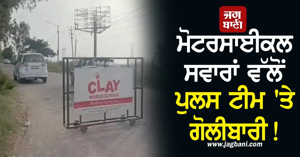 ਪੰਜਾਬ ''ਚ ਵੱਡੀ ਵਾਰਦਾਤ! ਮੋਟਰਸਾਈਕਲ ਸਵਾਰਾਂ ਵੱਲੋਂ ਪੁਲਸ ਟੀਮ ''ਤੇ ਗੋਲੀਬਾਰੀ