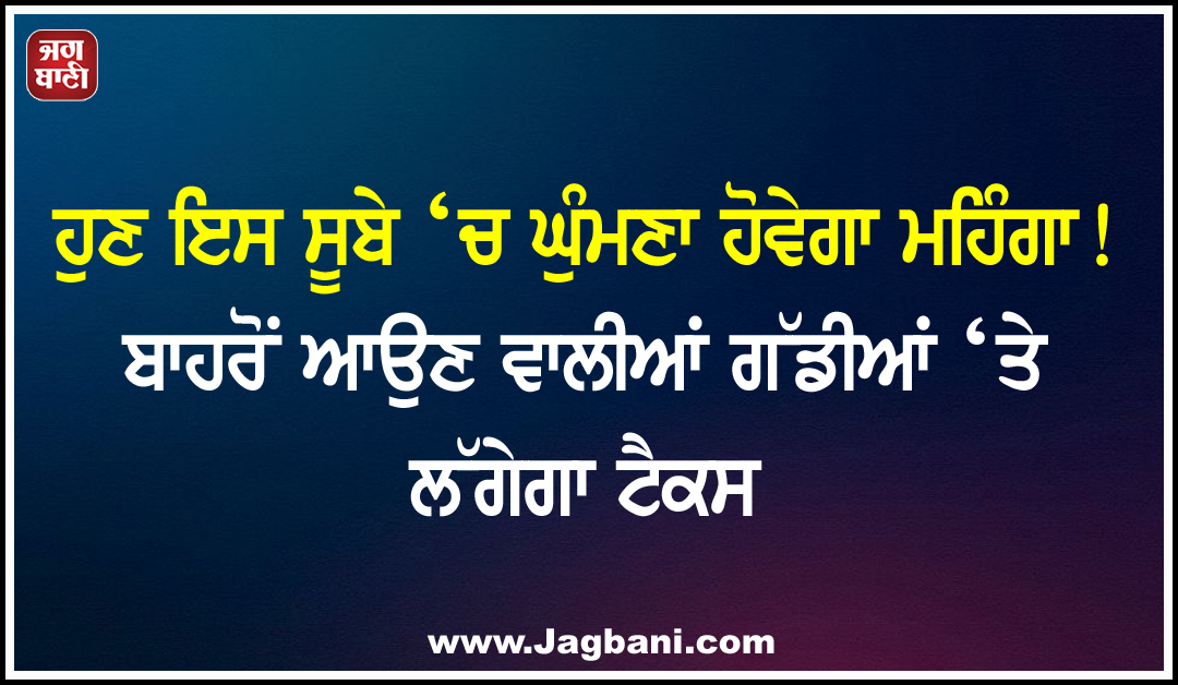 ਹੁਣ ਇਸ ਸੂਬੇ ‘ਚ ਘੁੰਮਣਾ ਹੋਵੇਗਾ ਮਹਿੰਗਾ! ਬਾਹਰੋਂ ਆਉਣ ਵਾਲੀਆਂ ਗੱਡੀਆਂ ‘ਤੇ ਲੱਗੇਗਾ ਟੈਕਸ