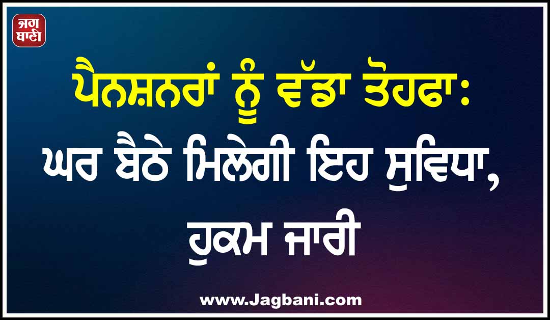 ਪੈਨਸ਼ਨਰਾਂ ਨੂੰ ਵੱਡਾ ਤੋਹਫਾ: ਘਰ ਬੈਠੇ ਮਿਲੇਗੀ ਇਹ ਸੁਵਿਧਾ, ਹੁਕਮ ਜਾਰੀ