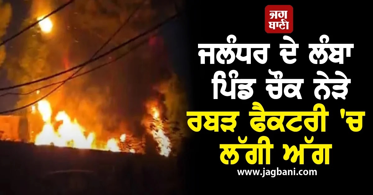 ਜਲੰਧਰ ਦੇ ਲੰਬਾ ਪਿੰਡ ਚੌਕ ਨੇੜੇ ਰਬੜ ਫੈਕਟਰੀ 'ਚ ਲੱਗੀ ਭਿਆਨਕ ਅੱਗ (Video)