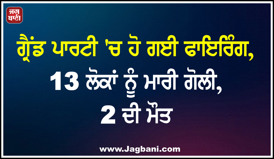 ਗ੍ਰੈਂਡ ਪਾਰਟੀ ''ਚ ਹੋ ਗਈ ਫਾਇਰਿੰਗ, 13 ਲੋਕਾਂ ਨੂੰ ਮਾਰੀ ਗੋਲੀ, 2 ਦੀ ਮੌਤ