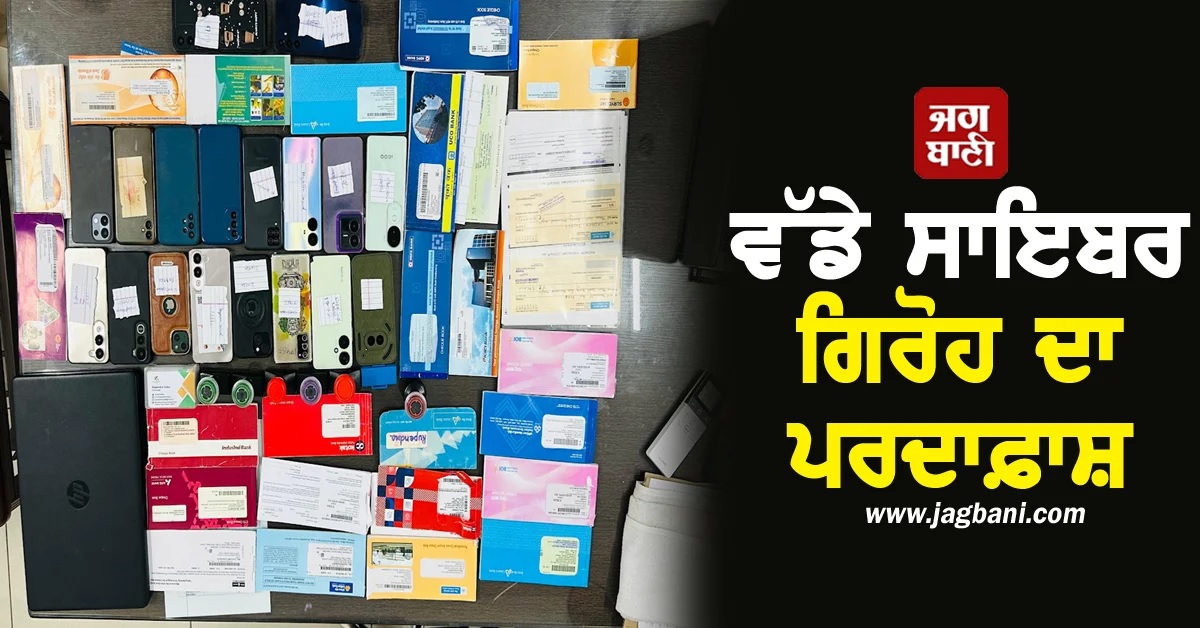 ਪੰਜਾਬ : ਅੰਤਰਰਾਜੀ Cyber ਗਿਰੋਹ ਦਾ ਪਰਦਾਫ਼ਾਸ਼, 50 ਕਰੋੜ ਦੀ ਠੱਗੀ ਕਰਨ ਵਾਲੇ 10 ਗ੍ਰਿਫ਼ਤਾਰ