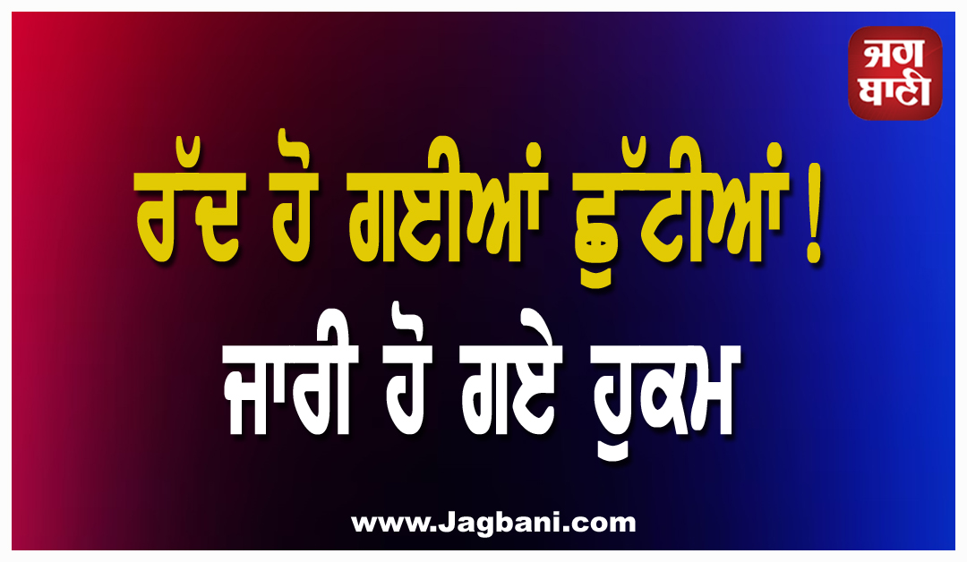 ਰੱਦ ਹੋ ਗਈਆਂ ਛੁੱਟੀਆਂ! ਜਾਰੀ ਹੋ ਗਏ ਹੁਕਮ
