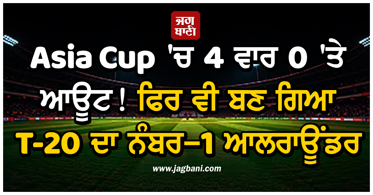 Asia Cup 'ਚ 4 ਵਾਰ 0 'ਤੇ ਆਊਟ! ਫਿਰ ਵੀ ਬਣ ਗਿਆ T-20 ਦਾ ਨੰਬਰ-1 ਆਲਰਾਊਂਡਰ