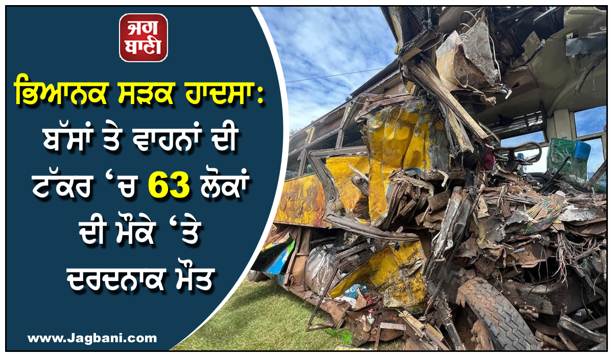 ਭਿਆਨਕ ਸੜਕ ਹਾਦਸਾ: ਬੱਸਾਂ ਤੇ ਵਾਹਨਾਂ ਦੀ ਟੱਕਰ ‘ਚ 63 ਲੋਕਾਂ ਦੀ ਮੌਕੇ ‘ਤੇ ਦਰਦਨਾਕ ਮੌਤ