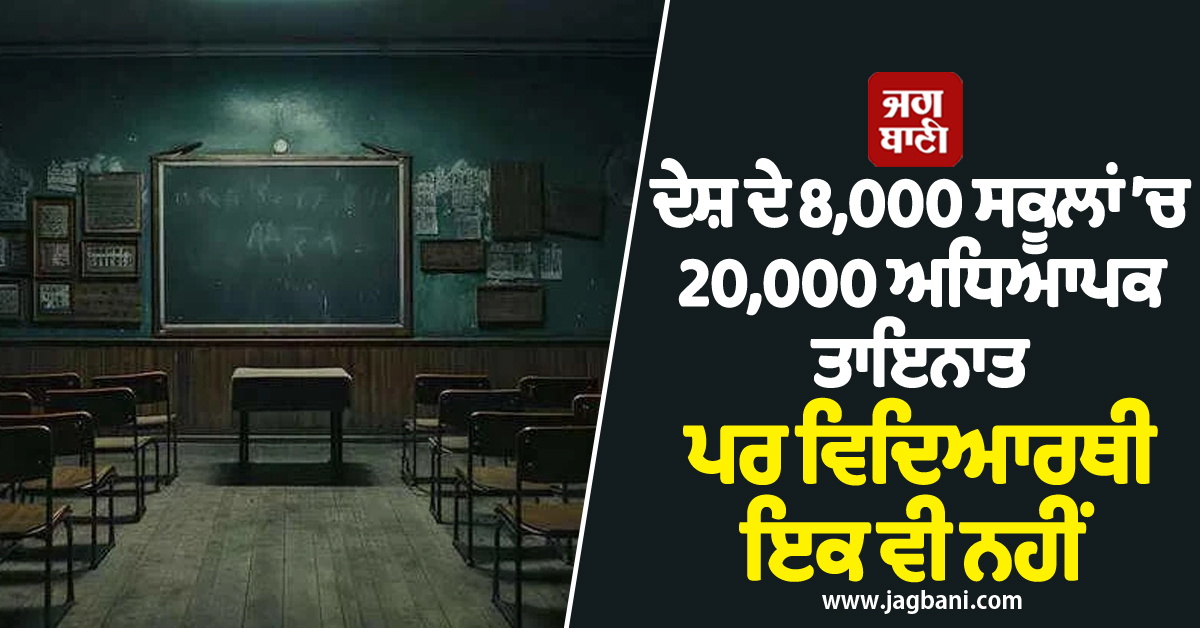 ਹੈਰਾਨੀਜਨਕ ਅੰਕੜੇ : ਦੇਸ਼ ਦੇ 8,000 ਸਕੂਲਾਂ ’ਚ 20,000 ਅਧਿਆਪਕ ਤਾਇਨਾਤ ਪਰ ਵਿਦਿਆਰਥੀ ਇਕ ਵੀ ਨਹੀਂ