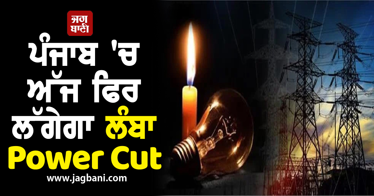 ਪੰਜਾਬ 'ਚ ਅੱਜ ਫਿਰ ਲੱਗੇਗਾ ਲੰਬਾ Power Cut, ਇਨ੍ਹਾਂ ਇਲਾਕਿਆਂ 'ਚ ਬੱਤੀ ਰਹੇਗੀ ਗੁੱਲ