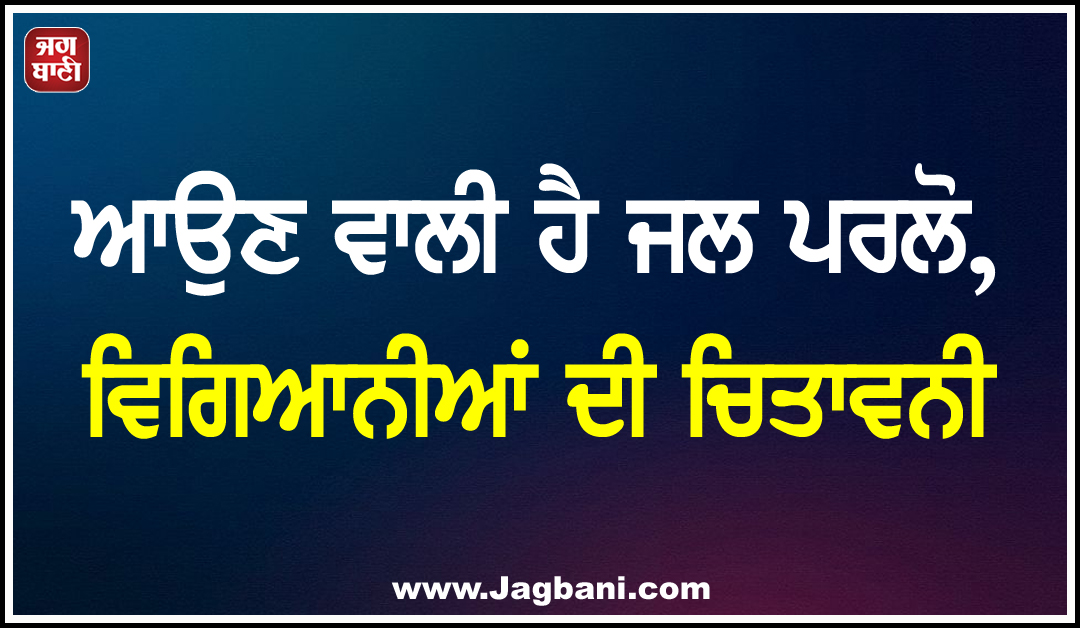 ਆਉਣ ਵਾਲੀ ਹੈ ਜਲ ਪਰਲੋ, ਵਿਗਿਆਨੀਆਂ ਦੀ ਚਿਤਾਵਨੀ