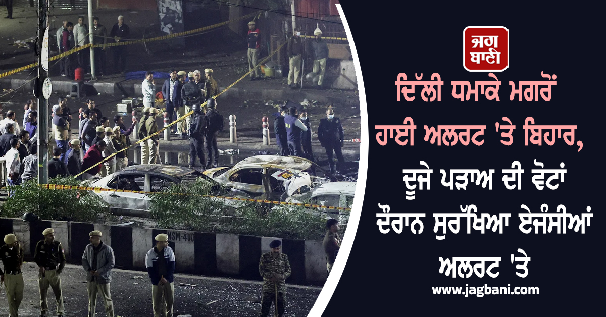 ਦਿੱਲੀ ਧਮਾਕੇ ਮਗਰੋਂ ਹਾਈ ਅਲਰਟ ''ਤੇ ਬਿਹਾਰ, ਦੂਜੇ ਪੜਾਅ ਦੀ ਵੋਟਾਂ ਦੌਰਾਨ ਸੁਰੱਖਿਆ ਏਜੰਸੀਆਂ ਅਲਰਟ ''ਤੇ