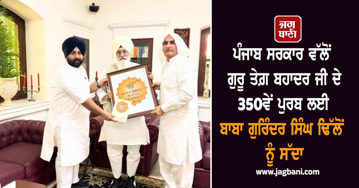 ਪੰਜਾਬ ਸਰਕਾਰ ਵੱਲੋਂ ਗੁਰੂ ਤੇਗ਼ ਬਹਾਦਰ ਜੀ ਦੇ 350ਵੇਂ ਪੁਰਬ ਲਈ ਬਾਬਾ ਗੁਰਿੰਦਰ ਸਿੰਘ ਢਿੱਲੋਂ ਨੂੰ ਸੱਦਾ