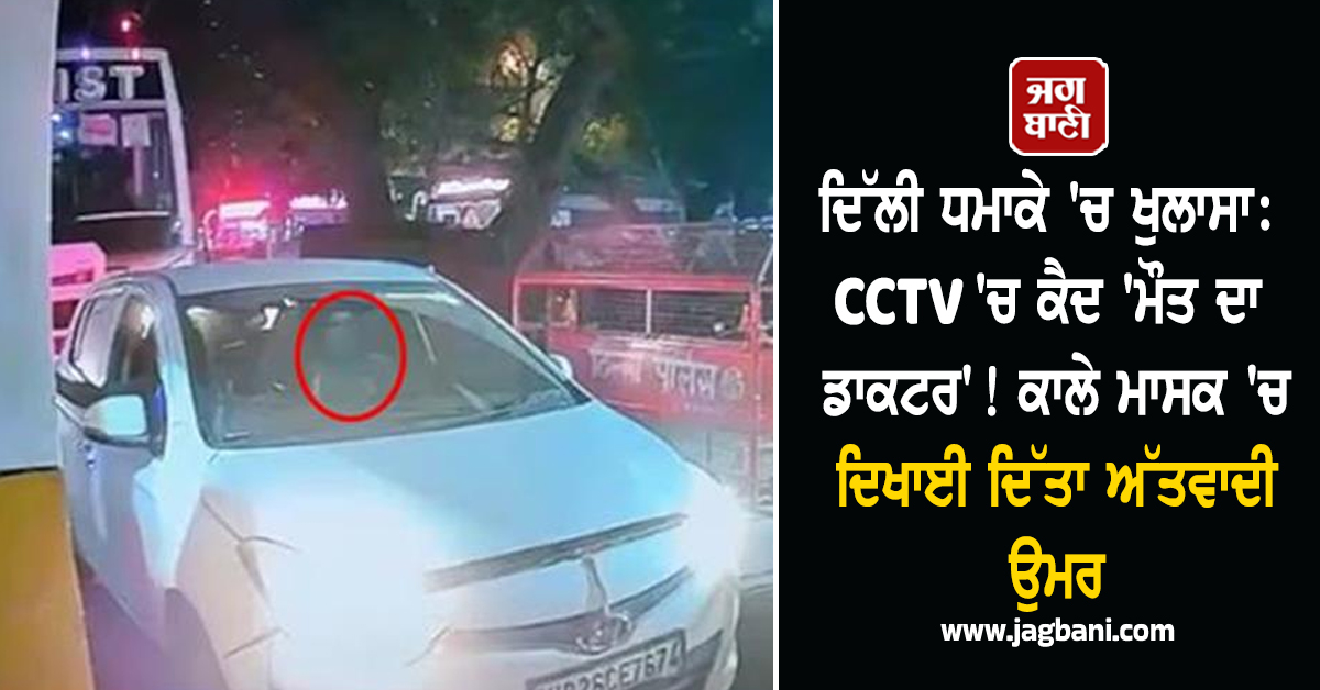 ਦਿੱਲੀ ਧਮਾਕੇ 'ਚ ਖੁਲਾਸਾ: CCTV 'ਚ ਕੈਦ 'ਮੌਤ ਦਾ ਡਾਕਟਰ'! ਕਾਲੇ ਮਾਸਕ 'ਚ ਦਿਖਾਈ ਦਿੱਤਾ ਅੱਤਵਾਦੀ ਉਮਰ